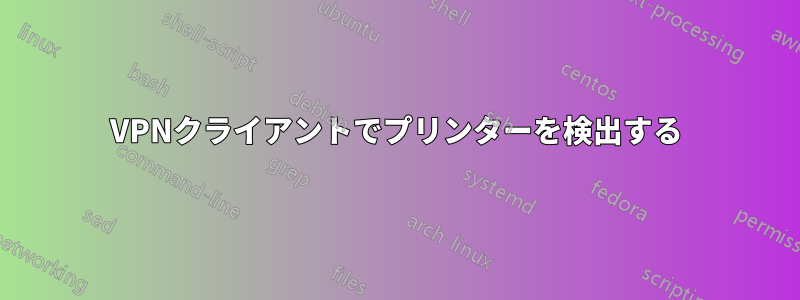 VPNクライアントでプリンターを検出する