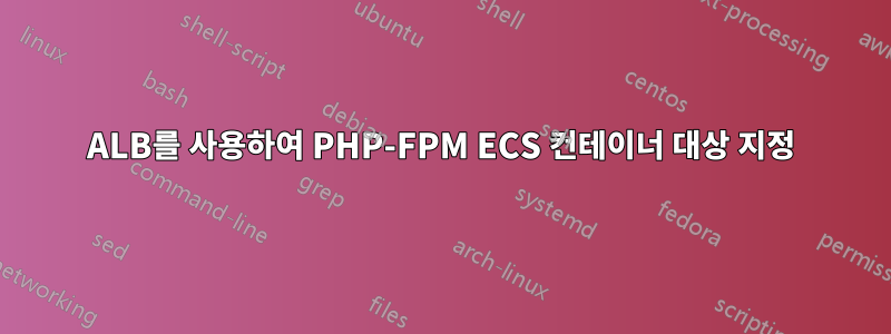 ALB를 사용하여 PHP-FPM ECS 컨테이너 대상 지정