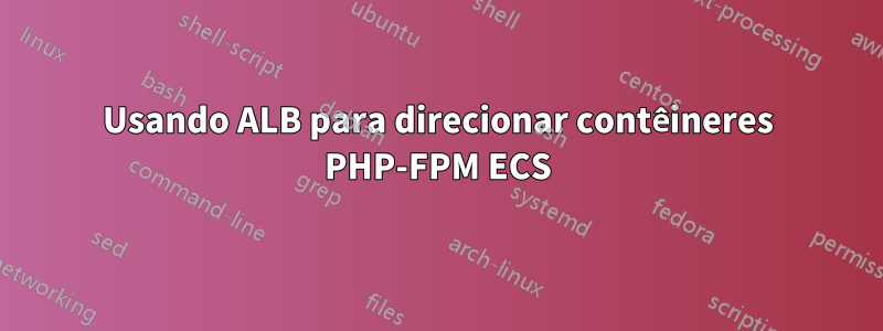 Usando ALB para direcionar contêineres PHP-FPM ECS