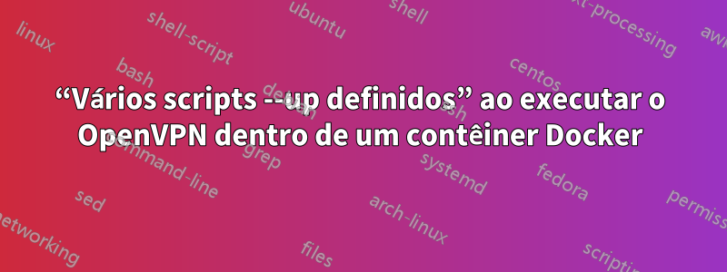 “Vários scripts --up definidos” ao executar o OpenVPN dentro de um contêiner Docker
