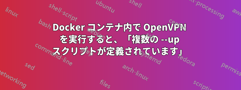 Docker コンテナ内で OpenVPN を実行すると、「複数の --up スクリプトが定義されています」