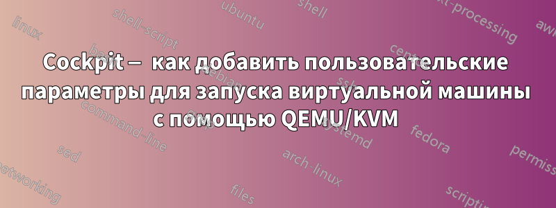 Cockpit — как добавить пользовательские параметры для запуска виртуальной машины с помощью QEMU/KVM