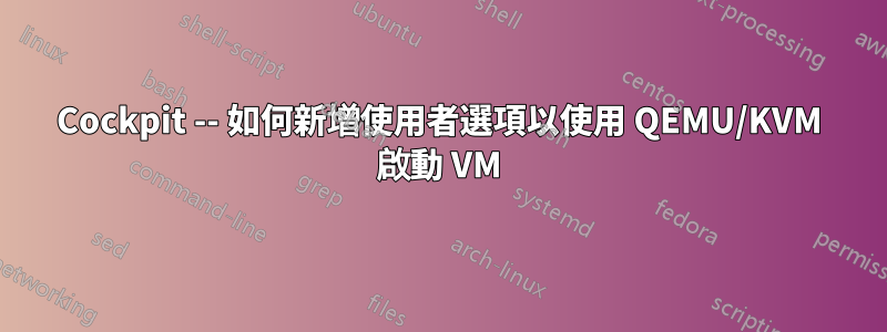 Cockpit -- 如何新增使用者選項以使用 QEMU/KVM 啟動 VM