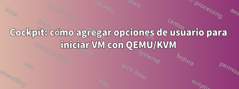 Cockpit: cómo agregar opciones de usuario para iniciar VM con QEMU/KVM