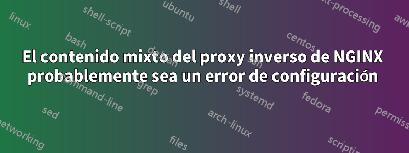 El contenido mixto del proxy inverso de NGINX probablemente sea un error de configuración