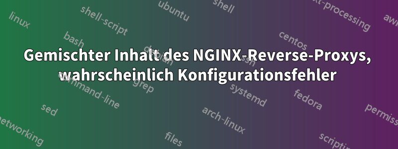 Gemischter Inhalt des NGINX-Reverse-Proxys, wahrscheinlich Konfigurationsfehler