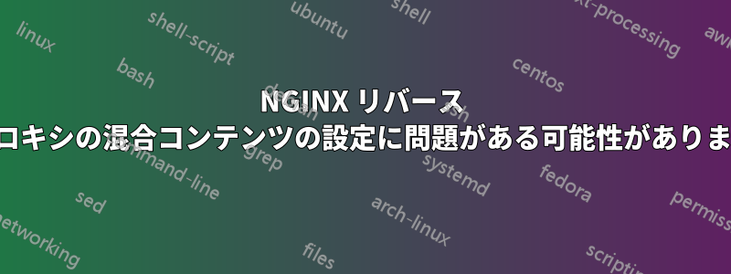 NGINX リバース プロキシの混合コンテンツの設定に問題がある可能性があります