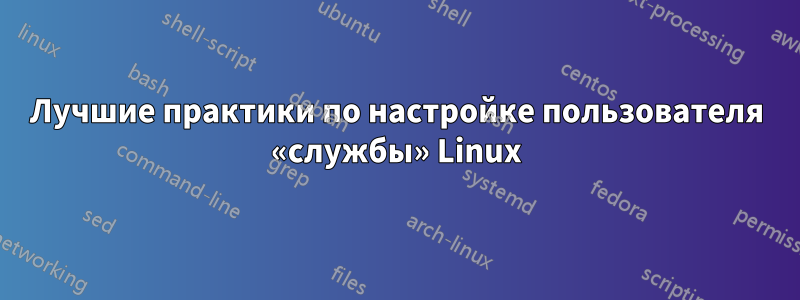 Лучшие практики по настройке пользователя «службы» Linux