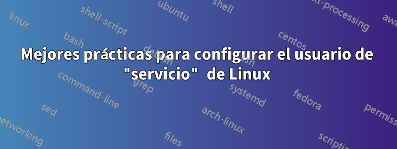 Mejores prácticas para configurar el usuario de "servicio" de Linux