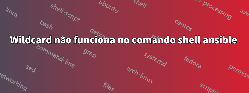 Wildcard não funciona no comando shell ansible
