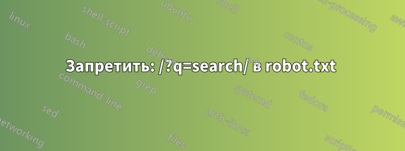 Запретить: /?q=search/ в robot.txt