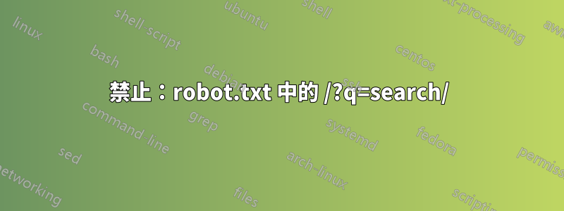 禁止：robot.txt 中的 /?q=search/