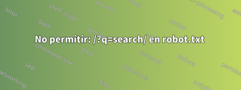 No permitir: /?q=search/ en robot.txt