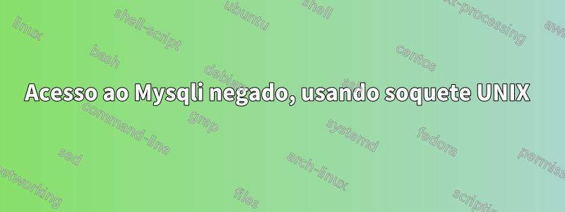 Acesso ao Mysqli negado, usando soquete UNIX 
