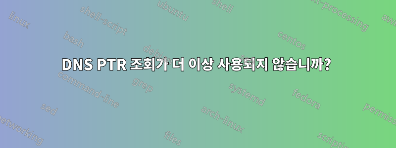 DNS PTR 조회가 더 이상 사용되지 않습니까?