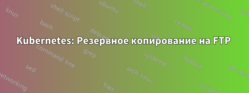 Kubernetes: Резервное копирование на FTP