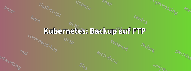 Kubernetes: Backup auf FTP