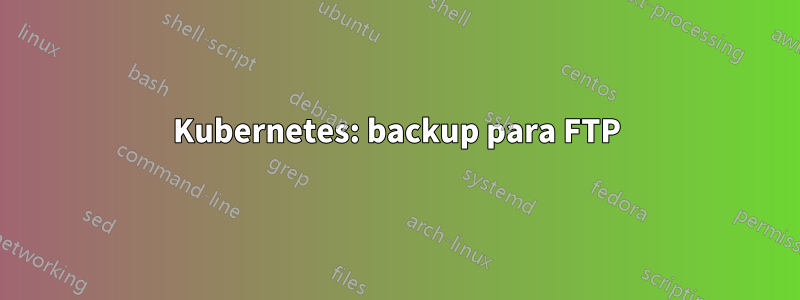 Kubernetes: backup para FTP