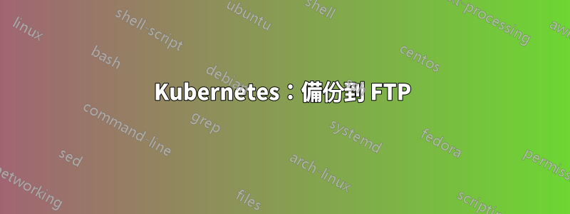 Kubernetes：備份到 FTP