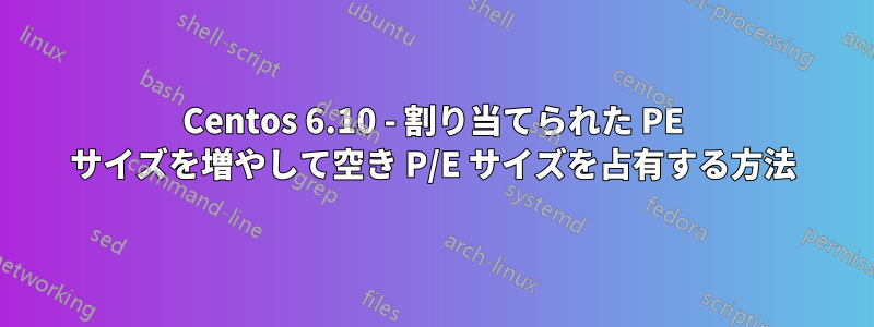 Centos 6.10 - 割り当てられた PE サイズを増やして空き P/E サイズを占有する方法