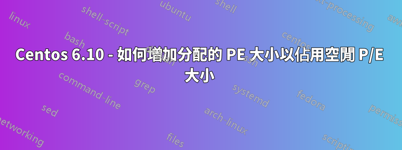 Centos 6.10 - 如何增加分配的 PE 大小以佔用空閒 P/E 大小