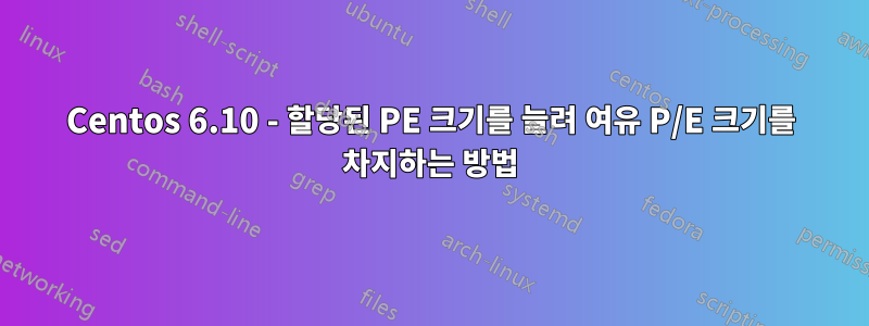 Centos 6.10 - 할당된 PE 크기를 늘려 여유 P/E 크기를 차지하는 방법