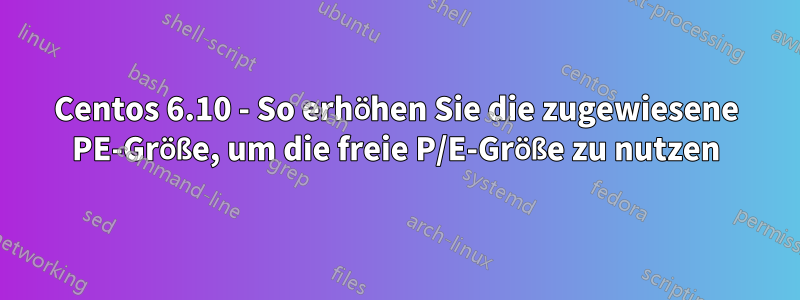 Centos 6.10 - So erhöhen Sie die zugewiesene PE-Größe, um die freie P/E-Größe zu nutzen