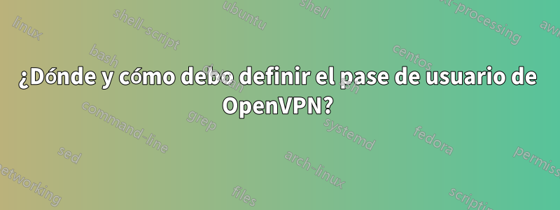 ¿Dónde y cómo debo definir el pase de usuario de OpenVPN?