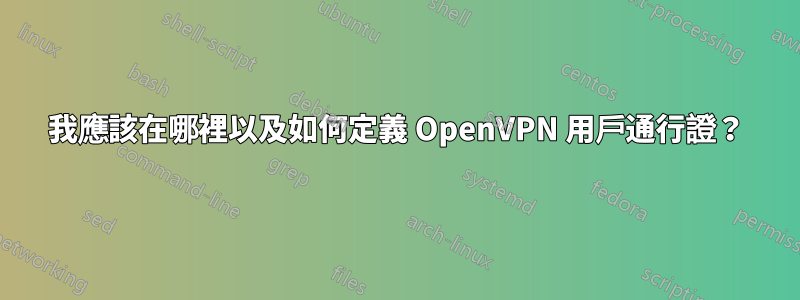 我應該在哪裡以及如何定義 OpenVPN 用戶通行證？