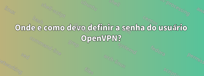 Onde e como devo definir a senha do usuário OpenVPN?