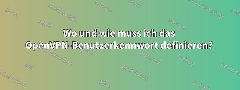 Wo und wie muss ich das OpenVPN-Benutzerkennwort definieren?