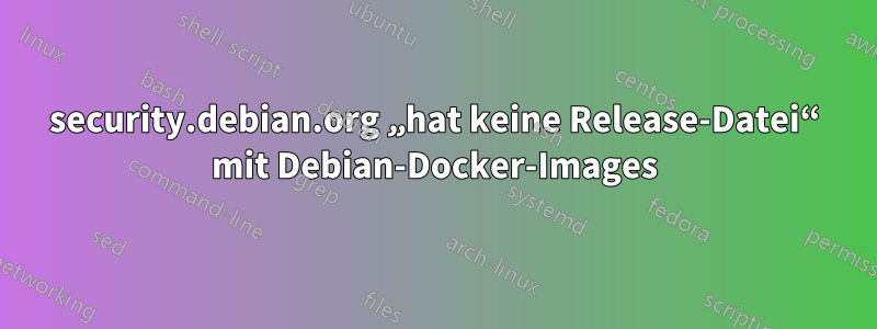 security.debian.org „hat keine Release-Datei“ mit Debian-Docker-Images
