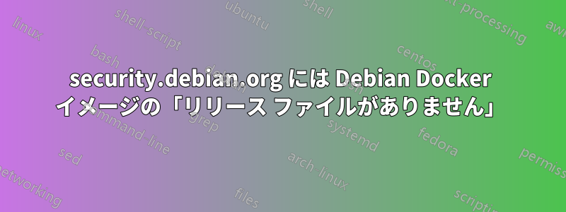 security.debian.org には Debian Docker イメージの「リリース ファイルがありません」