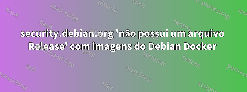security.debian.org 'não possui um arquivo Release' com imagens do Debian Docker