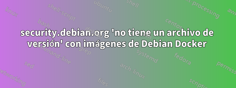 security.debian.org 'no tiene un archivo de versión' con imágenes de Debian Docker