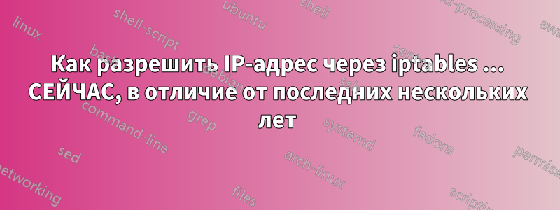 Как разрешить IP-адрес через iptables ... СЕЙЧАС, в отличие от последних нескольких лет
