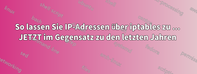 So lassen Sie IP-Adressen über iptables zu ... JETZT im Gegensatz zu den letzten Jahren