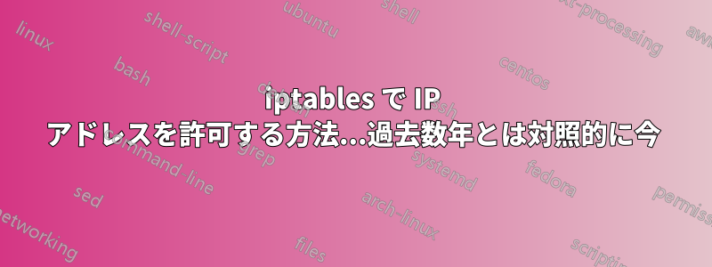 iptables で IP アドレスを許可する方法...過去数年とは対照的に今