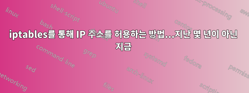 iptables를 통해 IP 주소를 허용하는 방법...지난 몇 년이 아닌 지금