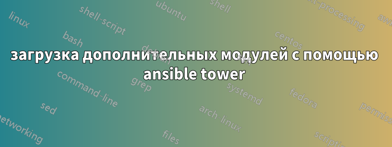 загрузка дополнительных модулей с помощью ansible tower