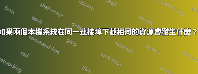 如果兩個本機系統在同一連接埠下載相同的資源會發生什麼？