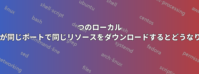 2 つのローカル システムが同じポートで同じリソースをダウンロードするとどうなりますか?
