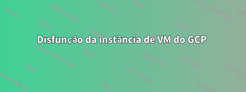 Disfunção da instância de VM do GCP