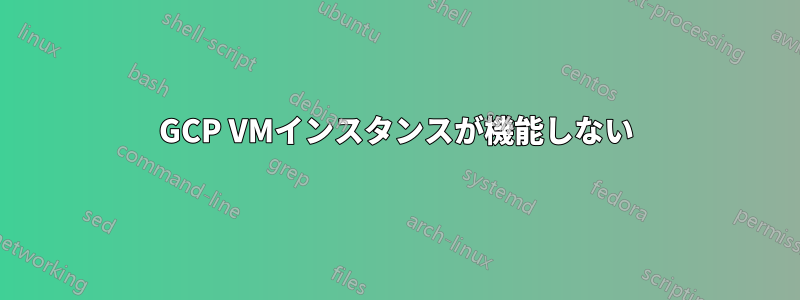 GCP VMインスタンスが機能しない