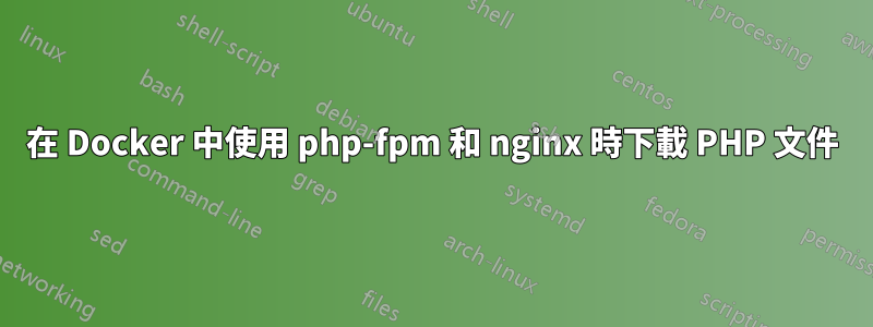 在 Docker 中使用 php-fpm 和 nginx 時下載 PHP 文件