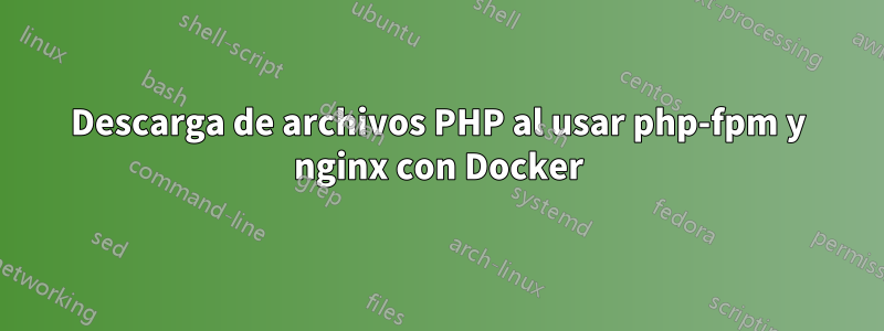 Descarga de archivos PHP al usar php-fpm y nginx con Docker