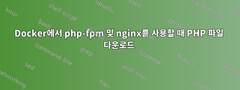 Docker에서 php-fpm 및 nginx를 사용할 때 PHP 파일 다운로드