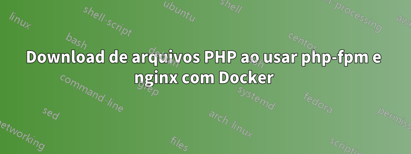 Download de arquivos PHP ao usar php-fpm e nginx com Docker