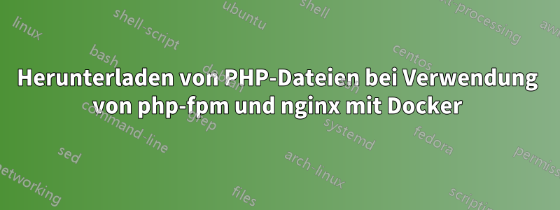 Herunterladen von PHP-Dateien bei Verwendung von php-fpm und nginx mit Docker