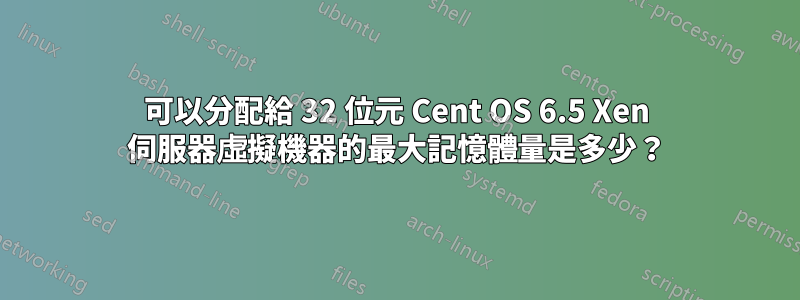 可以分配給 32 位元 Cent OS 6.5 Xen 伺服器虛擬機器的最大記憶體量是多少？